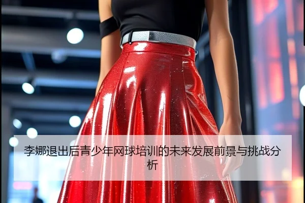 li-na-tui-chu-hou-qing-shao-nian-wang-qiu-pei-xun-de-wei-lai-fa-zhan-qian-jing-yu-tiao-zhan-fen-xi-2-121.jpg
