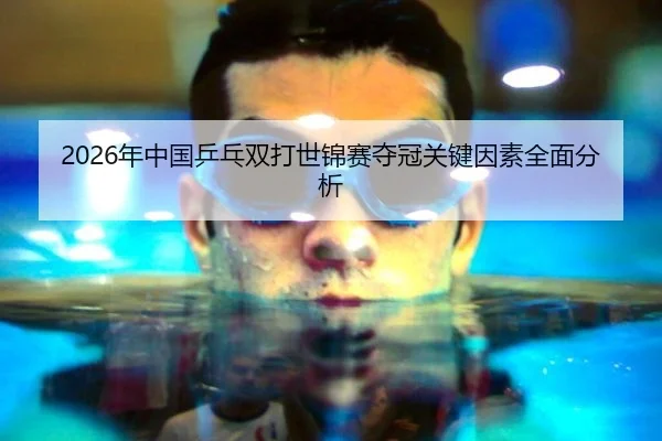 2026年中国乒乓双打世锦赛夺冠关键因素全面分析