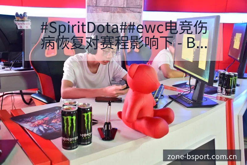 #SpiritDota##ewc电竞伤病恢复对赛程影响下 - B体育APP