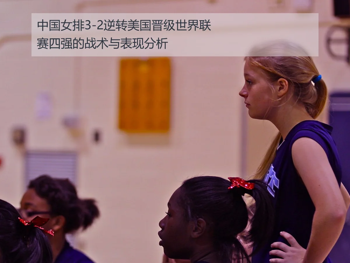 中国女排3-2逆转美国晋级世界联赛四强的战术与表现分析